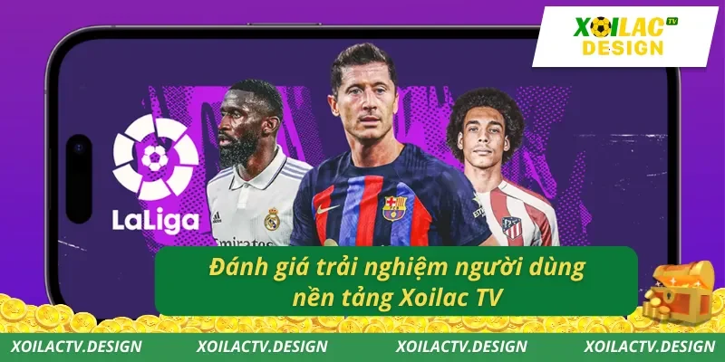 Đánh giá trải nghiệm người dùng nền tảng Xoilac TV
