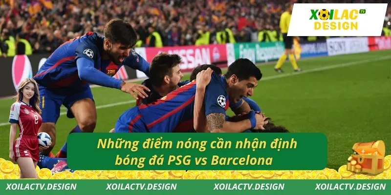 Những điểm nóng cần nhận định bóng đá PSG vs Barcelona